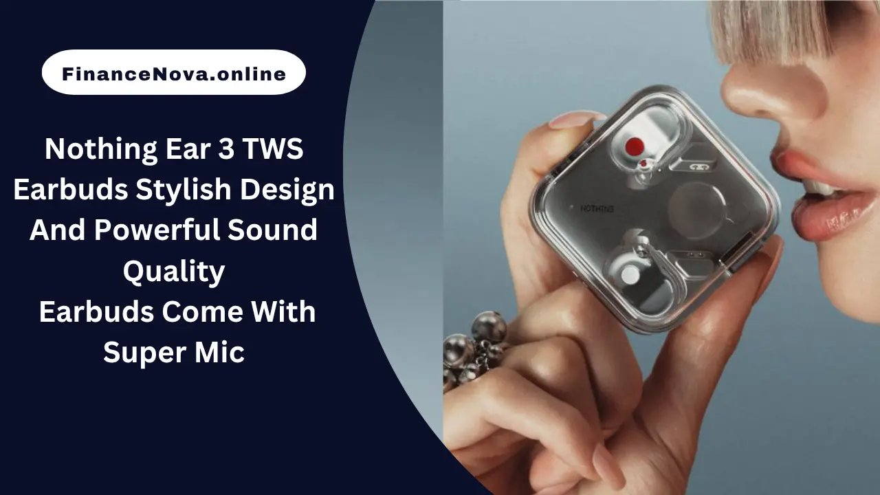 Nothing Ear 3 TWS Earbuds Stylish Design And Powerful Sound Quality: Earbuds Come With Super Mic